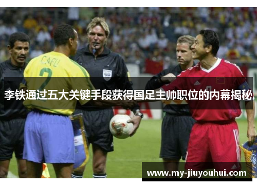 李铁通过五大关键手段获得国足主帅职位的内幕揭秘
