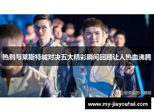 热刺与莱斯特城对决五大精彩瞬间回顾让人热血沸腾