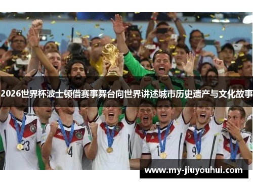 2026世界杯波士顿借赛事舞台向世界讲述城市历史遗产与文化故事