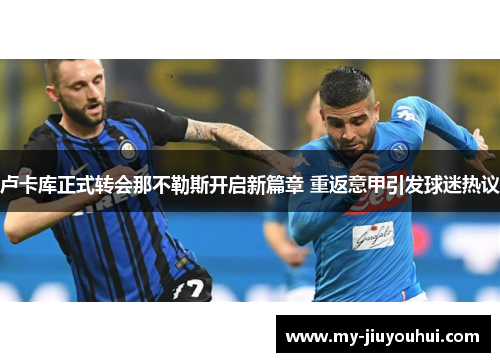 卢卡库正式转会那不勒斯开启新篇章 重返意甲引发球迷热议