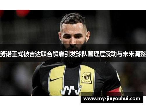 努诺正式被吉达联合解雇引发球队管理层震动与未来调整