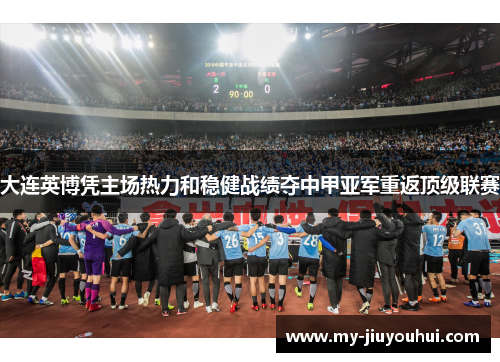 大连英博凭主场热力和稳健战绩夺中甲亚军重返顶级联赛