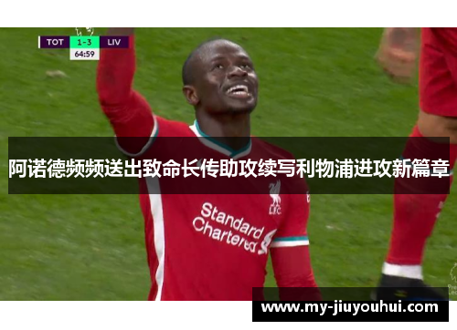 阿诺德频频送出致命长传助攻续写利物浦进攻新篇章